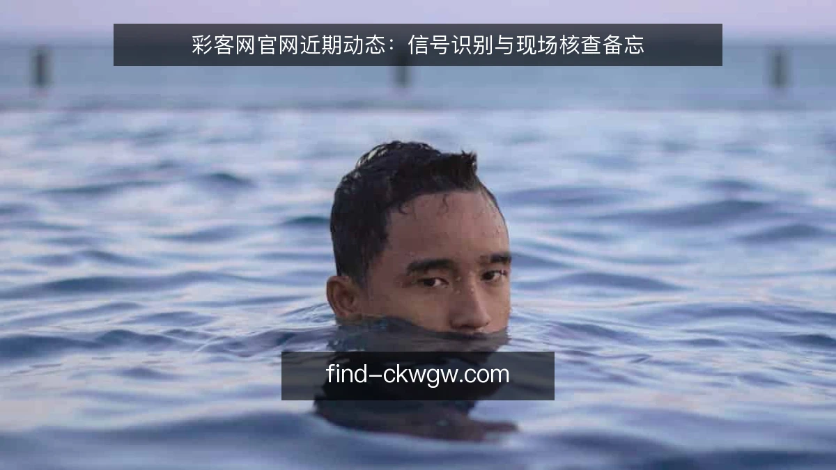 彩客网官网近期动态：信号识别与现场核查备忘