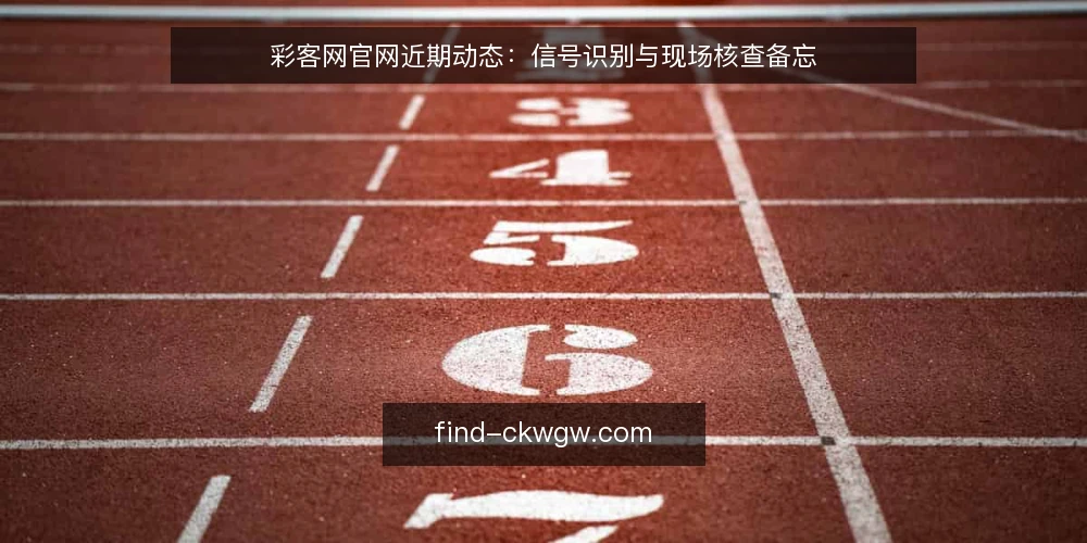 彩客网官网近期动态：信号识别与现场核查备忘 — 近期值得关注的信号 配图