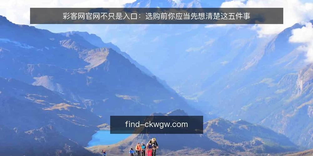 彩客网官网不只是入口：选购前你应当先想清楚这五件事 — 先定义需求：你要官网解决什么问题 配图