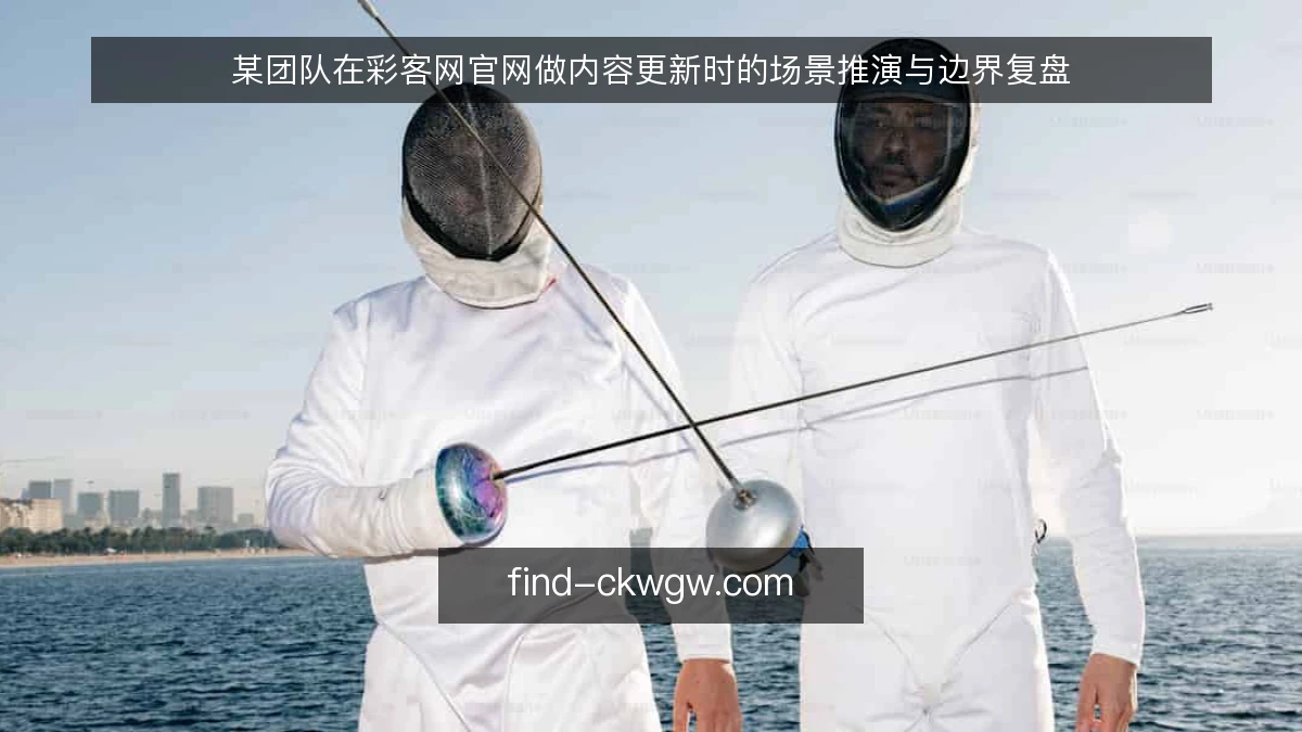 某团队在彩客网官网做内容更新时的场景推演与边界复盘
