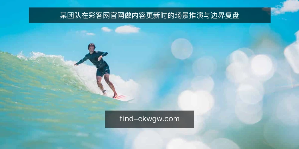 某团队在彩客网官网做内容更新时的场景推演与边界复盘 — 场景设定与初始约束 配图
