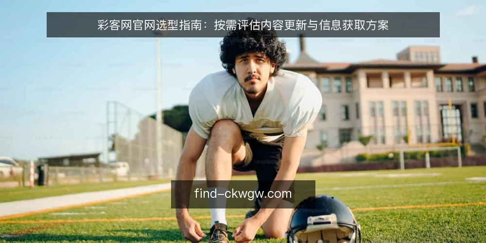 彩客网官网选型指南：按需评估内容更新与信息获取方案 — 明确需求边界：先定义使用场景与必备条件 配图
