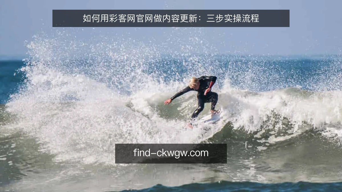 如何用彩客网官网做内容更新：三步实操流程